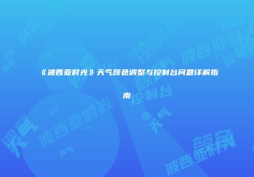 《波西亚时光》天气颜色调整与控制台问题详解指南