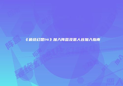 《最终幻想14》加入阵营及恶人谷加入指南