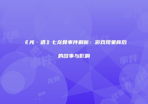 《光·遇》七龙骨事件解析：游戏现象背后的故事与影响