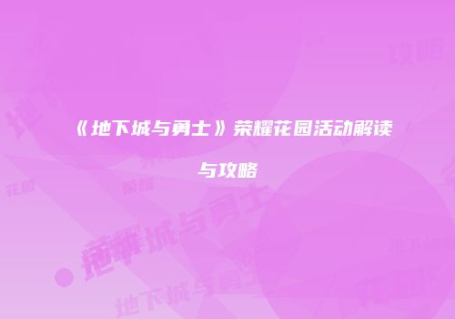 《地下城与勇士》荣耀花园活动解读与攻略
