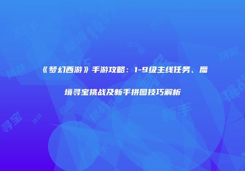 《梦幻西游》手游攻略：1-9级主线任务、蜃境寻宝挑战及新手拼图技巧解析