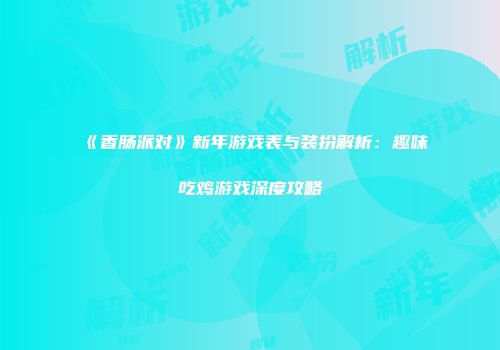 《香肠派对》新年游戏表与装扮解析：趣味吃鸡游戏深度攻略