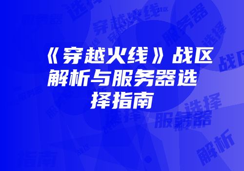 《穿越火线》战区解析与服务器选择指南