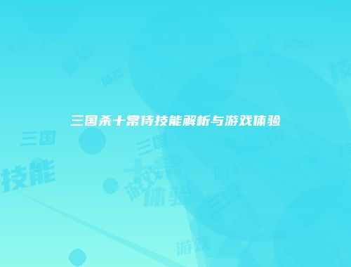 三国杀十常侍技能解析与游戏体验