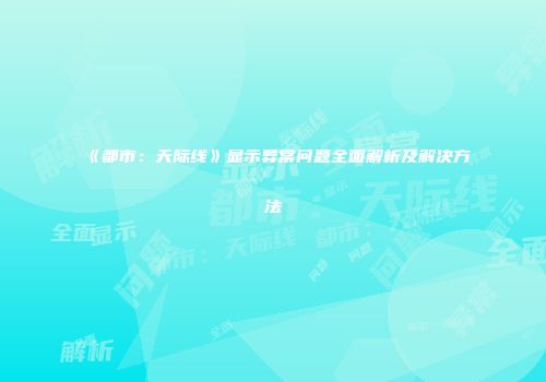 《都市：天际线》显示异常问题全面解析及解决方法