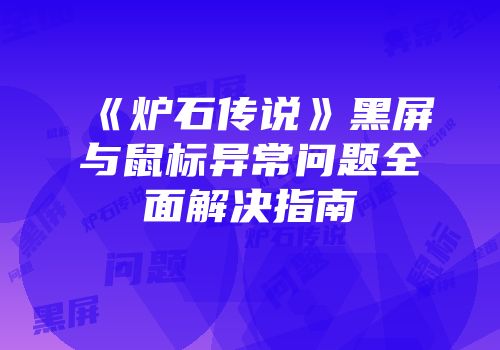 《炉石传说》黑屏与鼠标异常问题全面解决指南