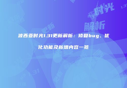 波西亚时光1.31更新解析：修复bug、优化功能及新增内容一览