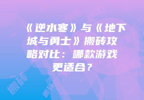《逆水寒》与《地下城与勇士》搬砖攻略对比：哪款游戏更适合？