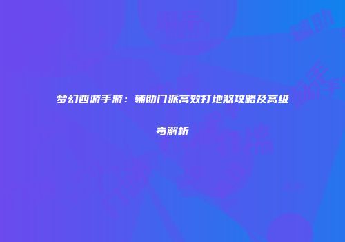 梦幻西游手游：辅助门派高效打地煞攻略及高级毒解析
