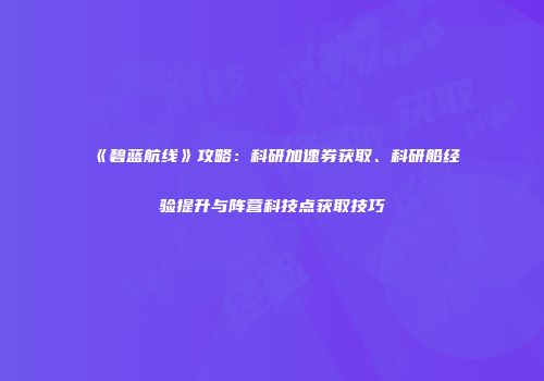 《碧蓝航线》攻略：科研加速券获取、科研船经验提升与阵营科技点获取技巧