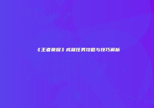 《王者荣耀》成就任务攻略与技巧解析