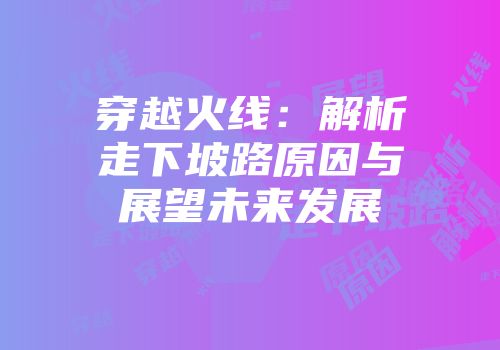 穿越火线：解析走下坡路原因与展望未来发展