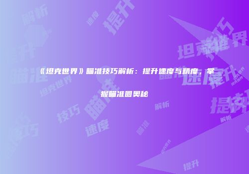 《坦克世界》瞄准技巧解析：提升速度与精度，掌握瞄准圈奥秘