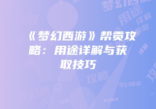 《梦幻西游》帮贡攻略：用途详解与获取技巧