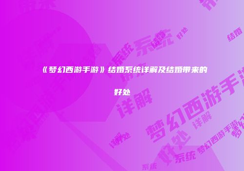 《梦幻西游手游》结婚系统详解及结婚带来的好处
