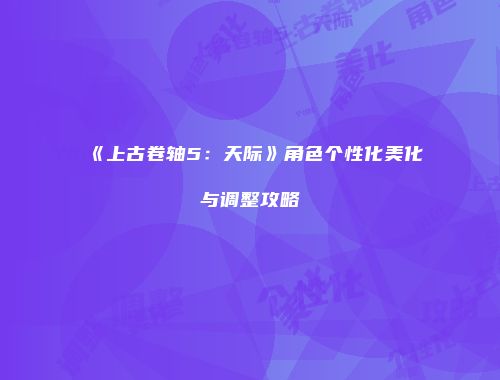 《上古卷轴5：天际》角色个性化美化与调整攻略