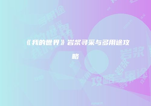 《我的世界》岩浆寻采与多用途攻略