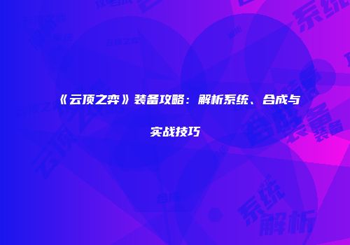 《云顶之弈》装备攻略：解析系统、合成与实战技巧