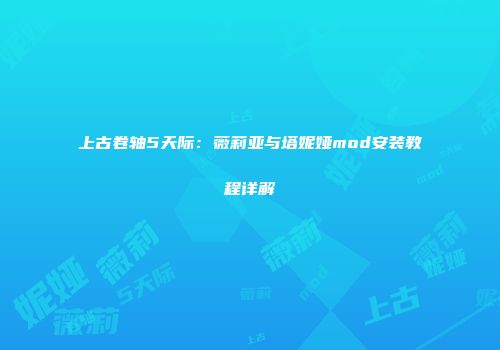 上古卷轴5天际：薇莉亚与塔妮娅mod安装教程详解