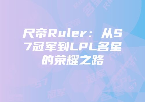 尺帝Ruler：从S7冠军到LPL名星的荣耀之路