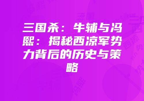 三国杀：牛辅与冯熙：揭秘西凉军势力背后的历史与策略