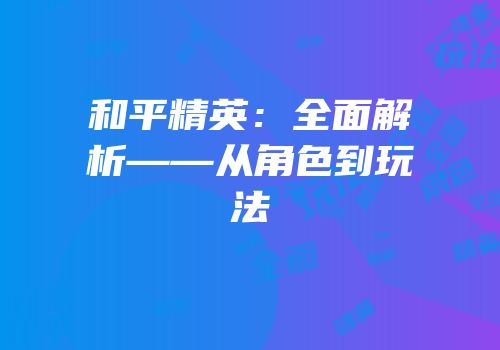和平精英：全面解析——从角色到玩法
