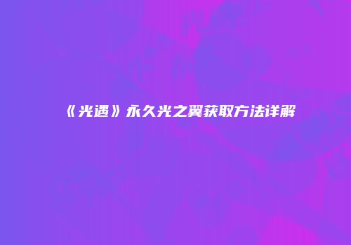 《光遇》永久光之翼获取方法详解
