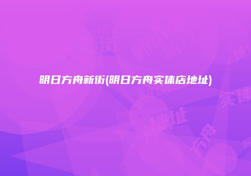 明日方舟新街(明日方舟实体店地址)