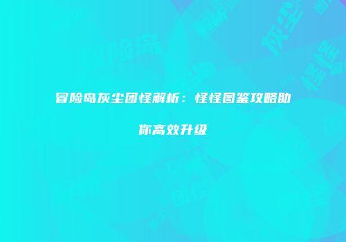 冒险岛灰尘团怪解析：怪怪图鉴攻略助你高效升级
