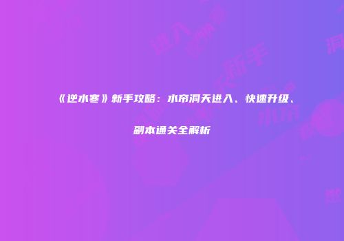 《逆水寒》新手攻略：水帘洞天进入、快速升级、副本通关全解析