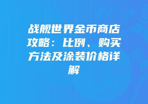 战舰世界金币商店攻略：比例、购买方法及涂装价格详解