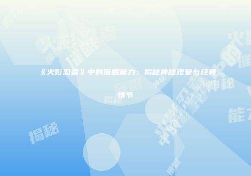 《火影忍者》中的催眠能力：揭秘神秘现象与经典情节