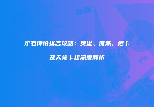 炉石传说排名攻略：英雄、流派、橙卡及天梯卡组深度解析