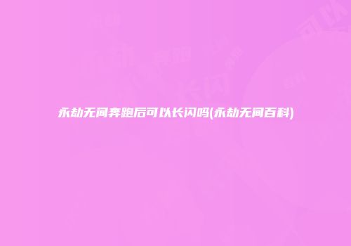 永劫无间奔跑后可以长闪吗(永劫无间百科)