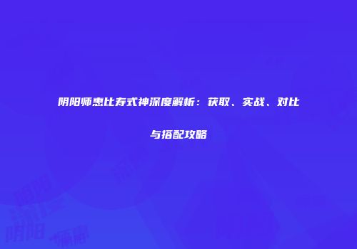 阴阳师惠比寿式神深度解析：获取、实战、对比与搭配攻略