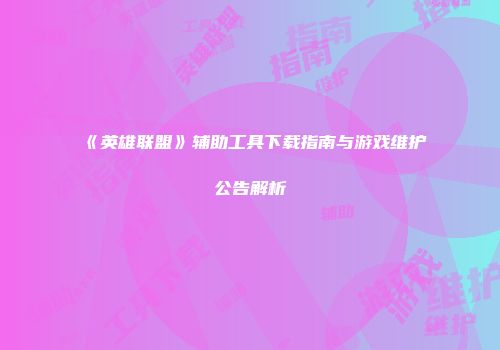 《英雄联盟》辅助工具下载指南与游戏维护公告解析