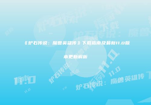 《炉石传说：魔兽英雄传》下载指南及最新11.0版本更新解析