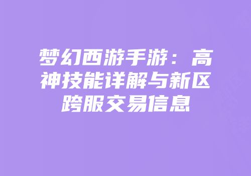 梦幻西游手游：高神技能详解与新区跨服交易信息