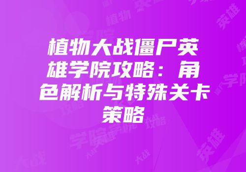 植物大战僵尸英雄学院攻略：角色解析与特殊关卡策略