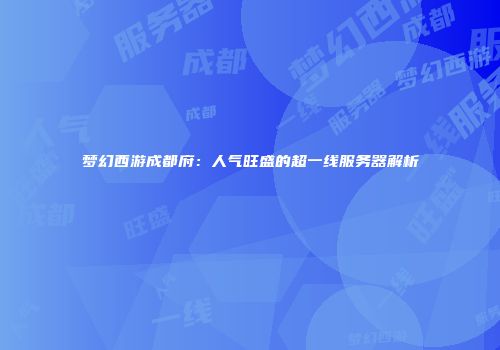 梦幻西游成都府：人气旺盛的超一线服务器解析