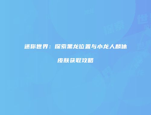 迷你世界：探索黑龙位置与小龙人麟休皮肤获取攻略