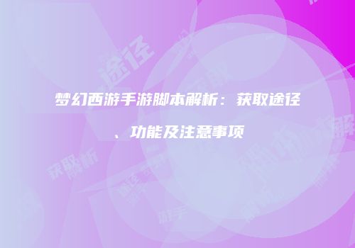 梦幻西游手游脚本解析：获取途径、功能及注意事项