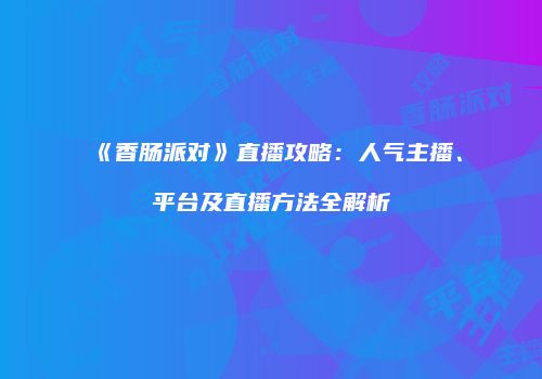 《香肠派对》直播攻略：人气主播、平台及直播方法全解析