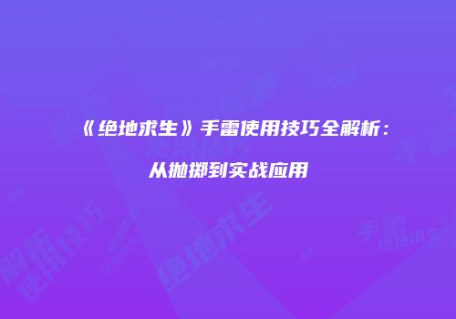 《绝地求生》手雷使用技巧全解析：从抛掷到实战应用