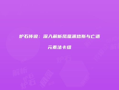 炉石传说：深入解析凤凰派烙斯与亡语元素法卡组