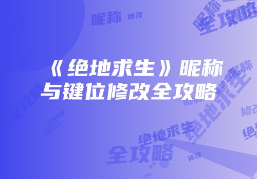 《绝地求生》昵称与键位修改全攻略