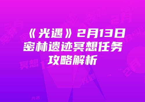 《光遇》2月13日密林遗迹冥想任务攻略解析