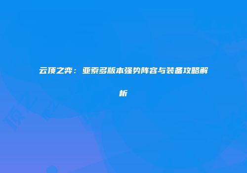 云顶之弈：亚索多版本强势阵容与装备攻略解析