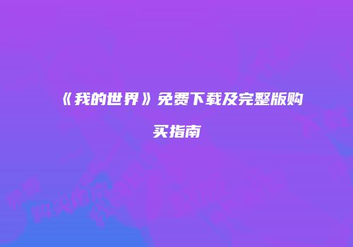 《我的世界》免费下载及完整版购买指南