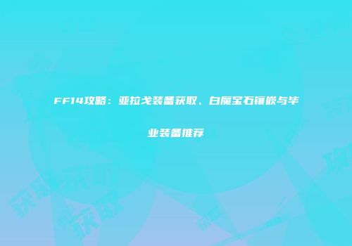 FF14攻略：亚拉戈装备获取、白魔宝石镶嵌与毕业装备推荐